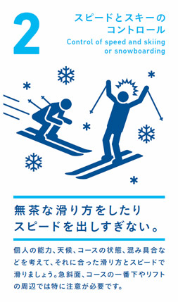 スピードとスキーのコントロール 無茶な滑り方をしたりスピードを出しすぎない。