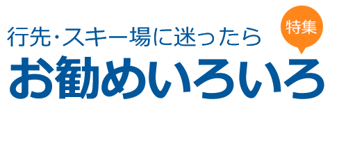 行先・スキー場に迷ったら　お勧めいろいろ
